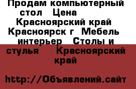 Продам компьютерный стол › Цена ­ 2 000 - Красноярский край, Красноярск г. Мебель, интерьер » Столы и стулья   . Красноярский край